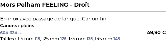 ﻿Mors Pelham FEELING Droit﻿ ￼ ﻿En inox avec passage de langue. Canon fin.﻿ ﻿Canons : pleins﻿ 