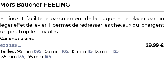 ﻿Mors Baucher FEELING﻿ ￼ ﻿En inox. Il facilite le basculement de la nuque et le placer par un l ger effet de levier. ...