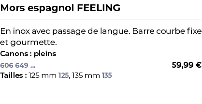 ﻿Mors espagnol FEELING﻿ ￼ ﻿En inox avec passage de langue. Barre courbe fixe et gourmette.﻿ ﻿Canons : pleins﻿ 