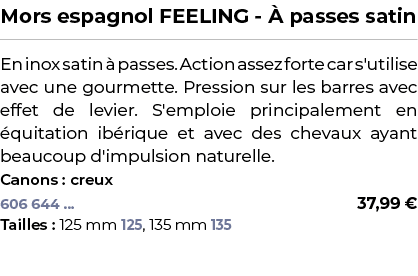 ﻿Mors espagnol FEELING  passes satin﻿ ￼ ﻿En inox satin   passes. Action assez forte car s'utilise avec une gourmette...