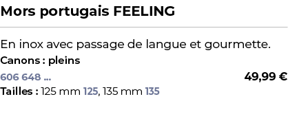 ﻿Mors portugais FEELING﻿ ￼ ﻿En inox avec passage de langue et gourmette.﻿ ﻿Canons : pleins﻿ 