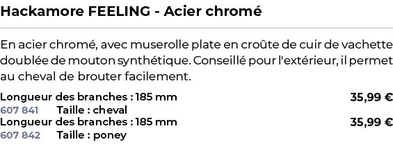 ﻿Hackamore FEELING Acier chrom ﻿ ￼ ﻿En acier chrom , avec muserolle plate en cro te de cuir de vachette doubl e de mo...