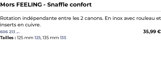 ﻿Mors FEELING Snaffle confort﻿ ￼ ﻿Rotation ind pendante entre les 2 canons. En inox avec rouleau et inserts en cuivre...