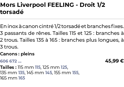 ﻿Mors Liverpool FEELING Droit 1/2 torsad ﻿ ￼ ﻿En inox  canon cintr  1/2 torsad  et branches fixes. 3 passants de r n...