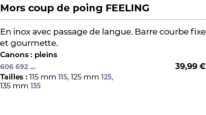 ﻿Mors coup de poing FEELING﻿ ￼ ﻿En inox avec passage de langue. Barre courbe fixe et gourmette.﻿ ﻿Canons : pleins﻿ 