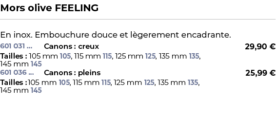 ﻿Mors olive FEELING﻿ ￼ ﻿En inox. Embouchure douce et l gerement encadrante.﻿ 