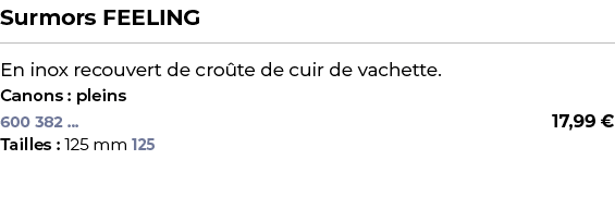 ﻿Surmors FEELING﻿ ￼ ﻿En inox recouvert de cro te de cuir de vachette.﻿ ﻿Canons : pleins﻿ 