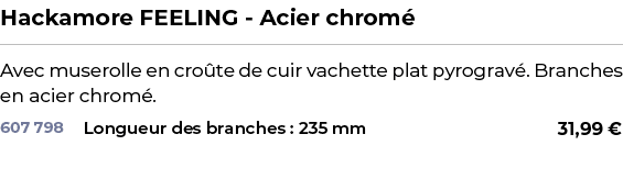 ﻿Hackamore FEELING Acier chrom ﻿ ￼ ﻿Avec muserolle en cro te de cuir vachette plat pyrograv . Branches en acier chrom...