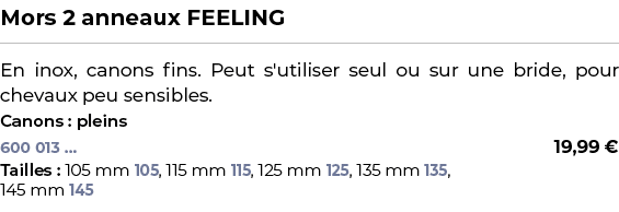 ﻿Mors 2 anneaux FEELING﻿ ￼ ﻿En inox, canons fins. Peut s'utiliser seul ou sur une bride, pour chevaux peu sensibles.﻿...