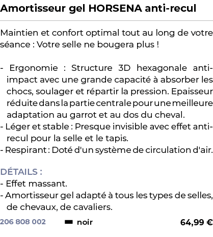 ﻿Amortisseur gel HORSENA anti recul﻿ ￼ ﻿Maintien et confort optimal tout au long de votre s ance : Votre selle ne bou...