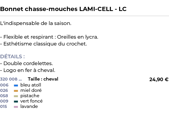  ﻿Bonnet chasse mouches LAMI CELL LC﻿ ￼ ﻿L'indispensable de la saison. Flexible et respirant : Oreilles en lycra. Est...