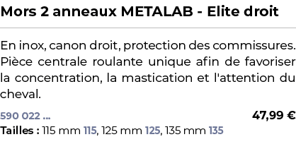 ﻿Mors 2 anneaux METALAB Elite droit﻿ ￼ ﻿En inox, canon droit, protection des commissures. Pi ce centrale roulante uni...