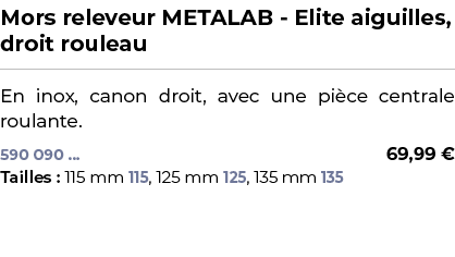 ﻿Mors releveur METALAB Elite aiguilles, droit rouleau﻿ ￼ ﻿En inox, canon droit, avec une pi ce centrale roulante.﻿ 