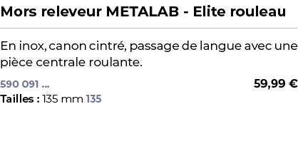 ﻿Mors releveur METALAB Elite rouleau﻿ ￼ ﻿En inox, canon cintr , passage de langue avec une pi ce centrale roulante.﻿ 