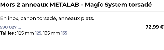 ﻿Mors 2 anneaux METALAB Magic System torsad ﻿ ￼ ﻿En inox, canon torsad , anneaux plats.﻿ 