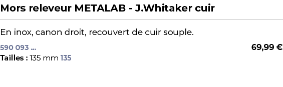 ﻿Mors releveur METALAB J.Whitaker cuir﻿ ￼ ﻿En inox, canon droit, recouvert de cuir souple.﻿ 