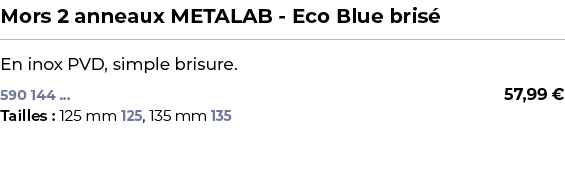 ﻿Mors 2 anneaux METALAB Eco Blue bris ﻿ ￼ ﻿En inox PVD, simple brisure.﻿ 