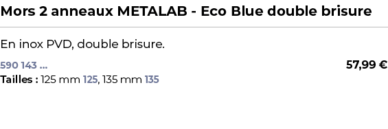 ﻿Mors 2 anneaux METALAB Eco Blue double brisure﻿ ￼ ﻿En inox PVD, double brisure.﻿ 