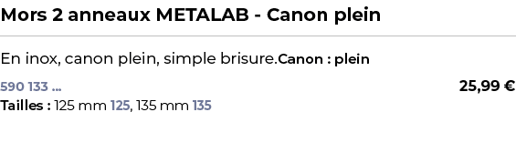 ﻿Mors 2 anneaux METALAB Canon plein﻿ ￼ ﻿En inox, canon plein, simple brisure.﻿﻿Canon : plein﻿ 