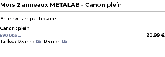 ﻿Mors 2 anneaux METALAB Canon plein﻿ ￼ ﻿En inox, simple brisure.﻿ ﻿Canon : plein﻿ 