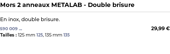 ﻿Mors 2 anneaux METALAB Double brisure﻿ ￼ ﻿En inox, double brisure.﻿﻿﻿ 