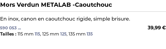 ﻿Mors Verdun METALAB Caoutchouc﻿ ￼ ﻿En inox, canon en caoutchouc rigide, simple brisure.﻿﻿﻿ 