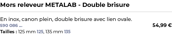 ﻿Mors releveur METALAB Double brisure﻿ ￼ ﻿En inox, canon plein, double brisure avec lien ovale.﻿ 