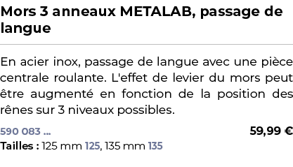 ﻿Mors 3 anneaux METALAB, passage de langue﻿ ￼ ﻿En acier inox, passage de langue avec une pi ce centrale roulante. L'e...