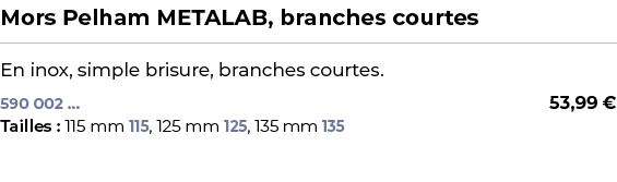 ﻿Mors Pelham METALAB, branches courtes﻿ ￼ ﻿En inox, simple brisure, branches courtes.﻿﻿﻿ 