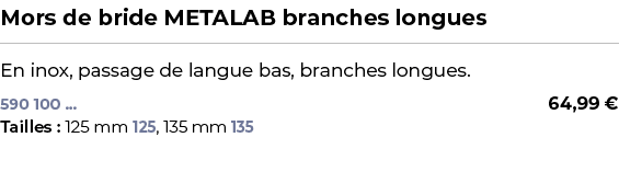 ﻿Mors de bride METALAB branches longues﻿ ￼ ﻿En inox, passage de langue bas, branches longues.﻿﻿﻿ 