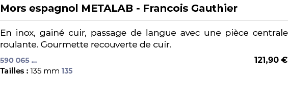 ﻿Mors espagnol METALAB Francois Gauthier﻿ ￼ ﻿En inox, gain cuir, passage de langue avec une pi ce centrale roulante....