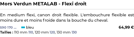 ﻿Mors Verdun METALAB Flexi droit﻿ ￼ ﻿En medium flexi, canon droit flexible. L'embouchure flexible est moins dure et m...