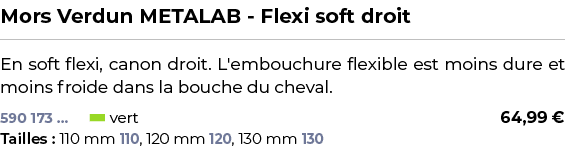 ﻿Mors Verdun METALAB Flexi soft droit﻿ ￼ ﻿En soft flexi, canon droit. L'embouchure flexible est moins dure et moins f...