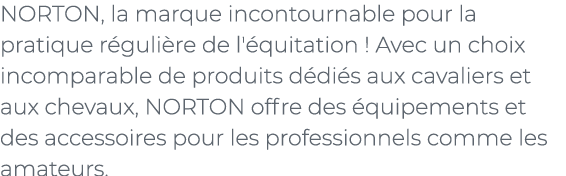 ﻿NORTON, la marque incontournable pour la pratique r guli re de l' quitation ! Avec un choix incomparable de produits...