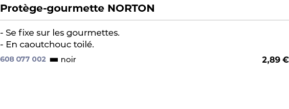 ﻿Prot ge gourmette NORTON﻿ ￼ ﻿ Se fixe sur les gourmettes. En caoutchouc toil .﻿ 