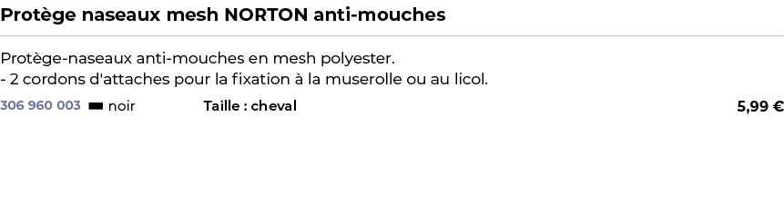 ﻿Prot ge naseaux mesh NORTON anti mouches﻿ ￼ ﻿Prot ge naseaux anti mouches en mesh polyester. 2 cordons d'attaches po...