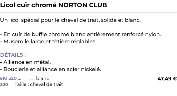 ﻿Licol cuir chrom NORTON CLUB﻿ ￼ ﻿Un licol sp cial pour le cheval de trait, solide et blanc. En cuir de buffle chrom...