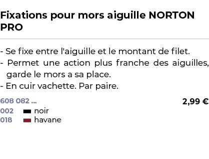  ﻿Fixations pour mors aiguille NORTON PRO﻿ ￼ ﻿ Se fixe entre l'aiguille et le montant de filet. Permet une action plu...