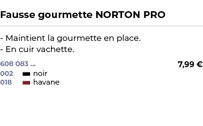  ﻿Fausse gourmette NORTON PRO﻿ ￼ ﻿ Maintient la gourmette en place. En cuir vachette.﻿ 