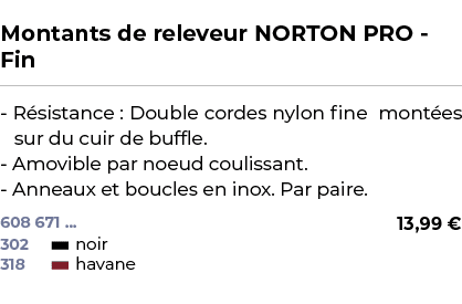  ﻿Montants de releveur NORTON PRO Fin﻿ ￼ ﻿ R sistance : Double cordes nylon fine mont es sur du cuir de buffle. Amovi...