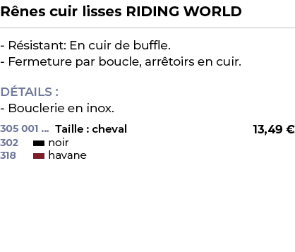 ﻿R nes cuir lisses RIDING WORLD﻿ ￼ ﻿ R sistant: En cuir de buffle. Fermeture par boucle, arr toirs en cuir. D TAILS :...