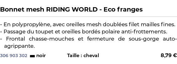  ﻿Bonnet mesh RIDING WORLD Eco franges﻿ ￼ ﻿ En polypropyl ne, avec oreilles mesh doubl es filet mailles fines. Passag...