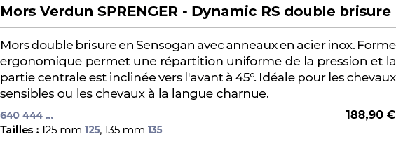 ﻿Mors Verdun SPRENGER Dynamic RS double brisure﻿ ￼ ﻿Mors double brisure en Sensogan avec anneaux en acier inox. Forme...