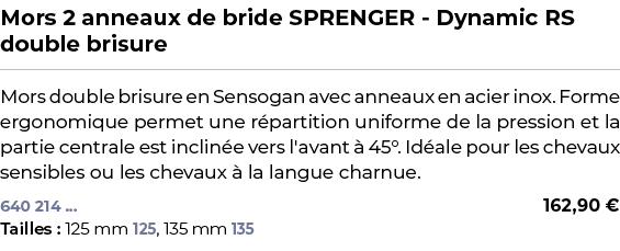 ﻿Mors 2 anneaux de bride SPRENGER Dynamic RS double brisure﻿ ￼ ﻿Mors double brisure en Sensogan avec anneaux en acier...