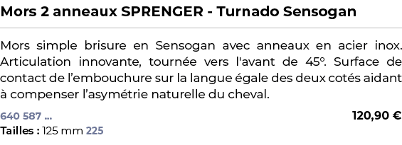 ﻿Mors 2 anneaux SPRENGER Turnado Sensogan﻿ ￼ ﻿Mors simple brisure en Sensogan avec anneaux en acier inox. Articulatio...