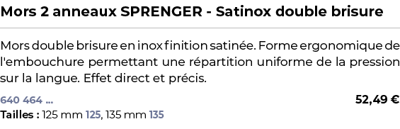 ﻿Mors 2 anneaux SPRENGER Satinox double brisure﻿ ￼ ﻿Mors double brisure en inox finition satin e. Forme ergonomique d...