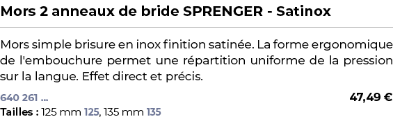 ﻿Mors 2 anneaux de bride SPRENGER Satinox﻿ ￼ ﻿Mors simple brisure en inox finition satin e. La forme ergonomique de l...