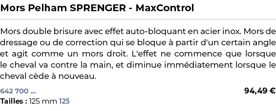 ﻿Mors Pelham SPRENGER MaxControl﻿ ￼ ﻿Mors double brisure avec effet auto bloquant en acier inox. Mors de dressage ou ...