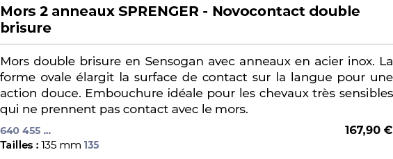 ﻿Mors 2 anneaux SPRENGER Novocontact double brisure﻿ ￼ ﻿Mors double brisure en Sensogan avec anneaux en acier inox. L...