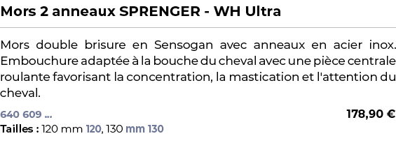 ﻿Mors 2 anneaux SPRENGER WH Ultra﻿ ￼ ﻿Mors double brisure en Sensogan avec anneaux en acier inox. Embouchure adapt e ...